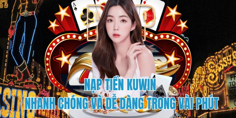 Giới thiệu nạp tiền Kuwin nhanh chóng tiện lợi